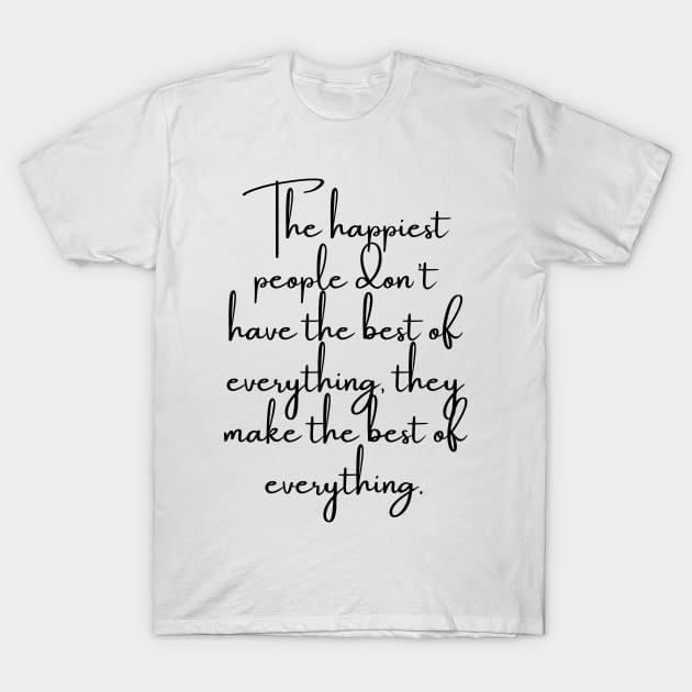 The Happiest People Don't Have the Best of Everything, They Make the Best of Everything T-Shirt by GMAT